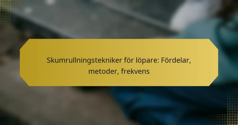 Skumrullningstekniker för löpare: Fördelar, metoder, frekvens