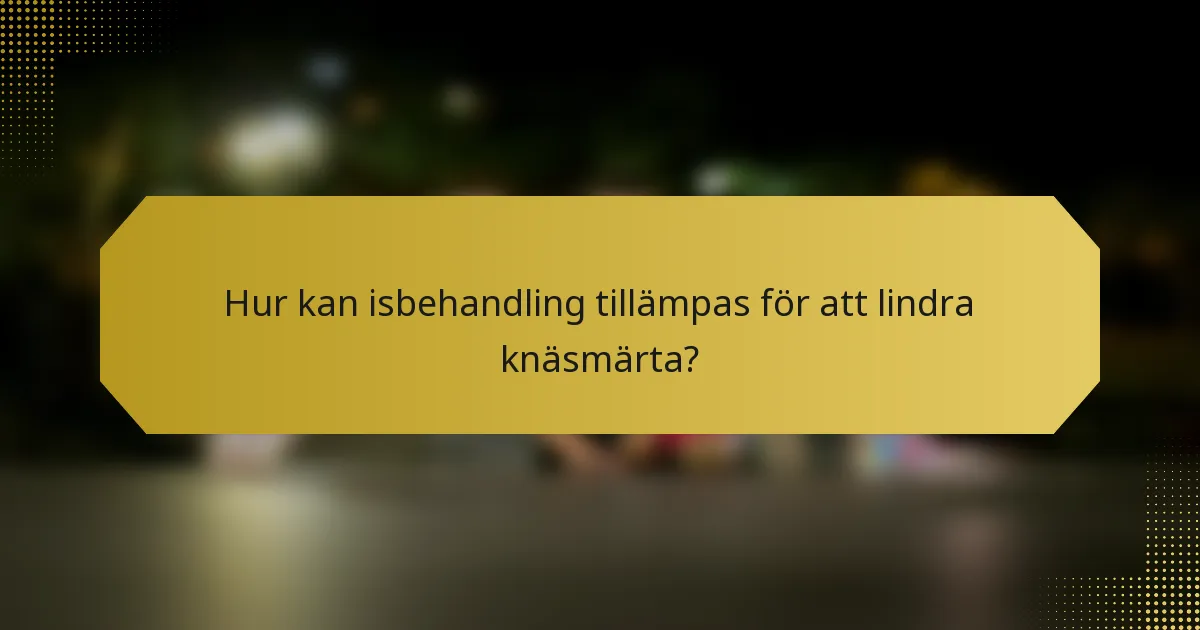 Hur kan isbehandling tillämpas för att lindra knäsmärta?