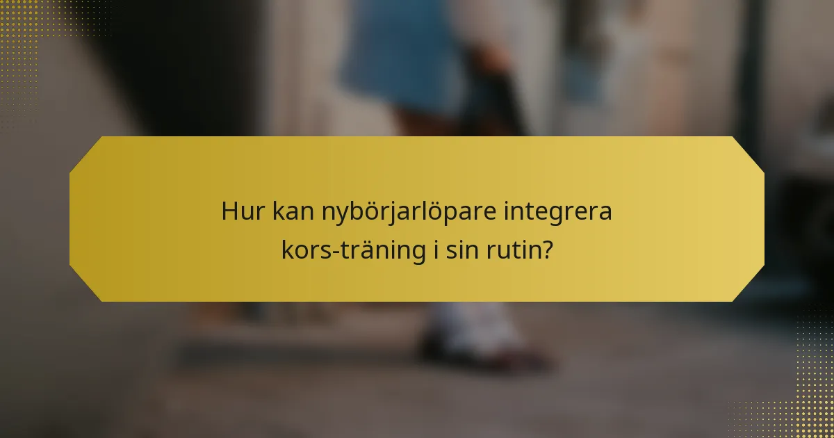 Hur kan nybörjarlöpare integrera kors-träning i sin rutin?