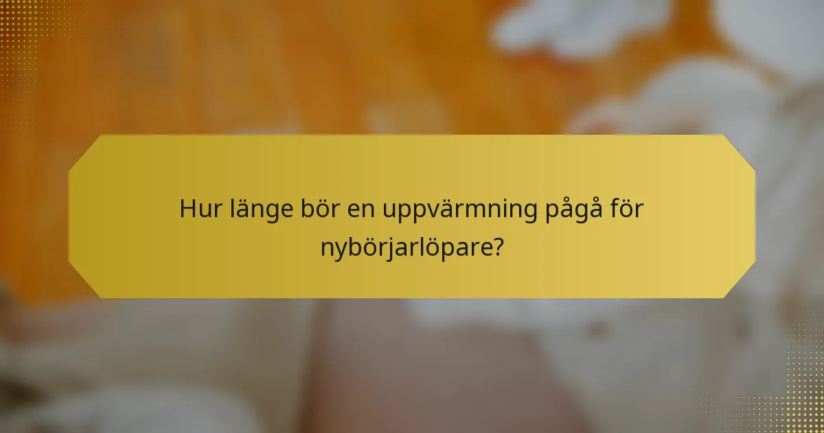 Hur länge bör en uppvärmning pågå för nybörjarlöpare?