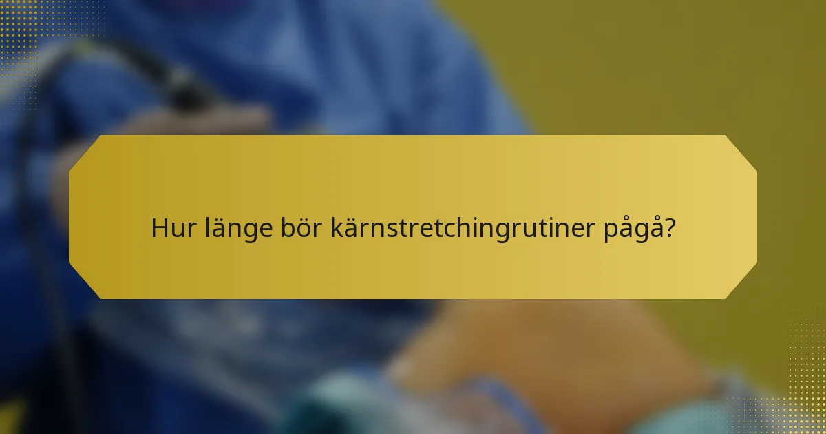 Hur länge bör kärnstretchingrutiner pågå?
