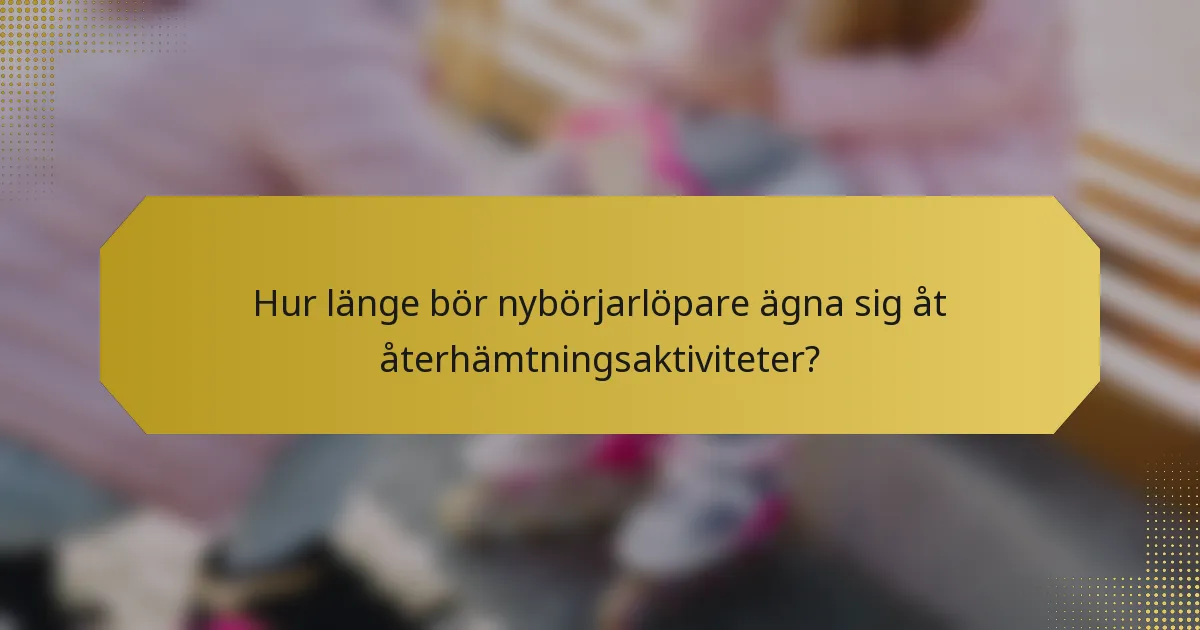 Hur länge bör nybörjarlöpare ägna sig åt återhämtningsaktiviteter?