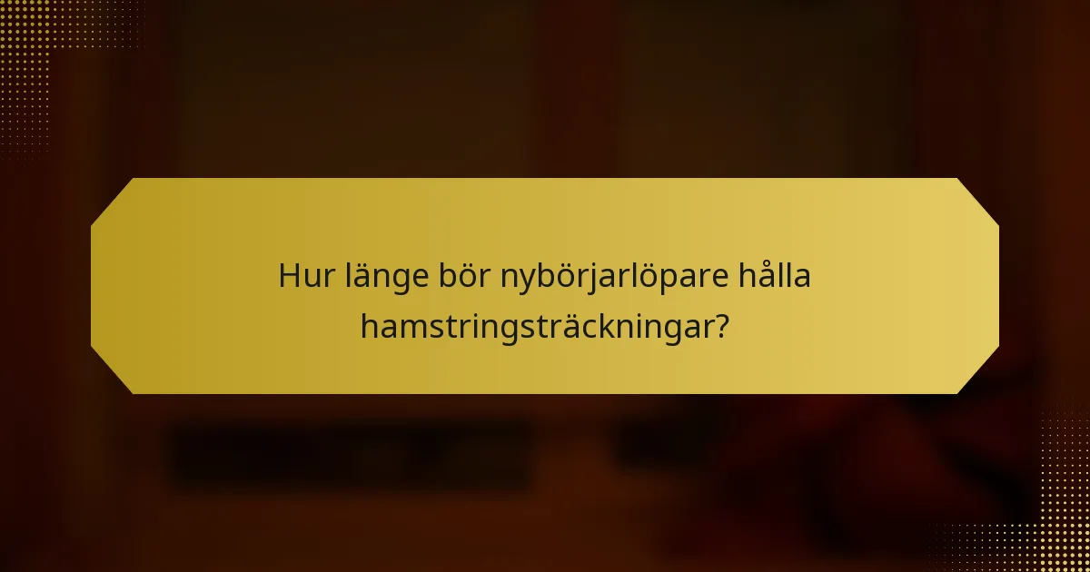 Hur länge bör nybörjarlöpare hålla hamstringsträckningar?