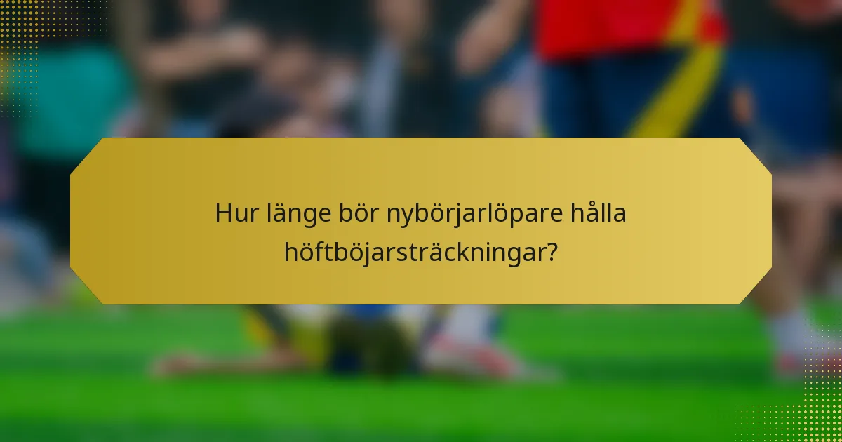 Hur länge bör nybörjarlöpare hålla höftböjarsträckningar?