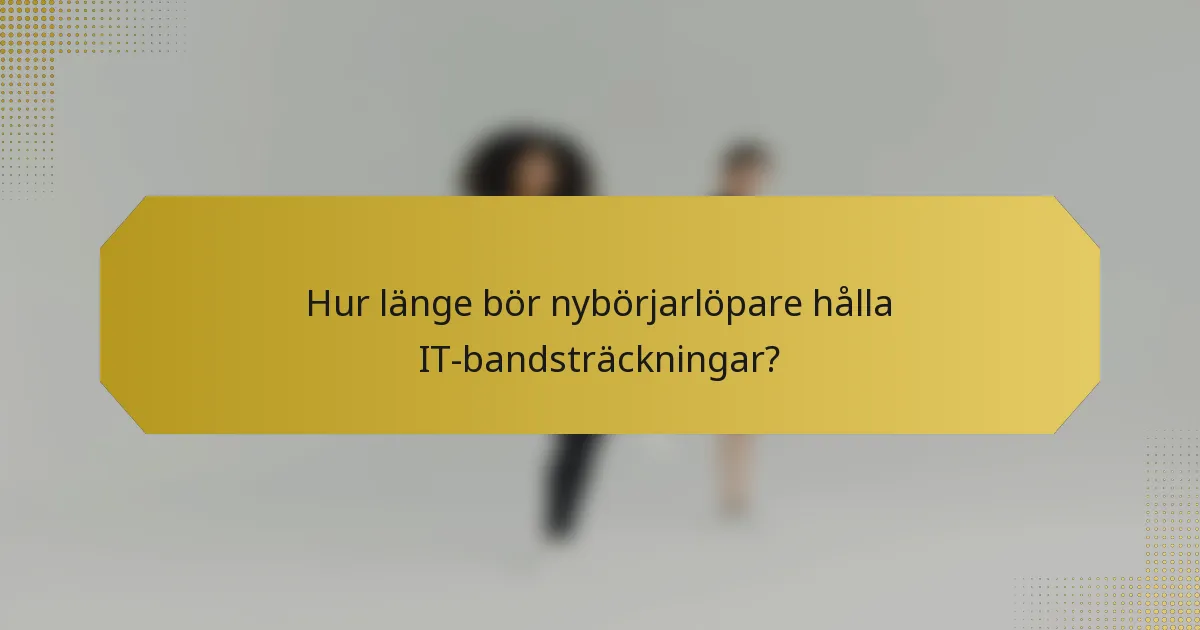 Hur länge bör nybörjarlöpare hålla IT-bandsträckningar?
