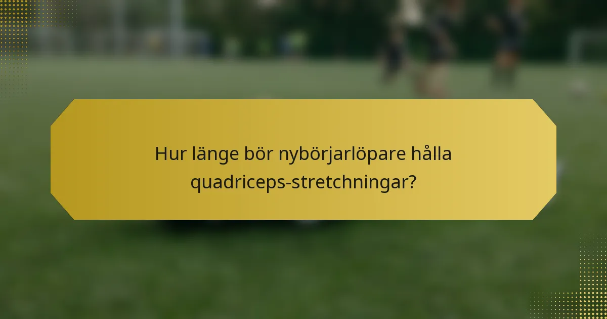 Hur länge bör nybörjarlöpare hålla quadriceps-stretchningar?