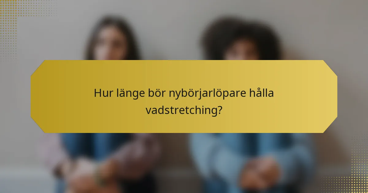 Hur länge bör nybörjarlöpare hålla vadstretching?