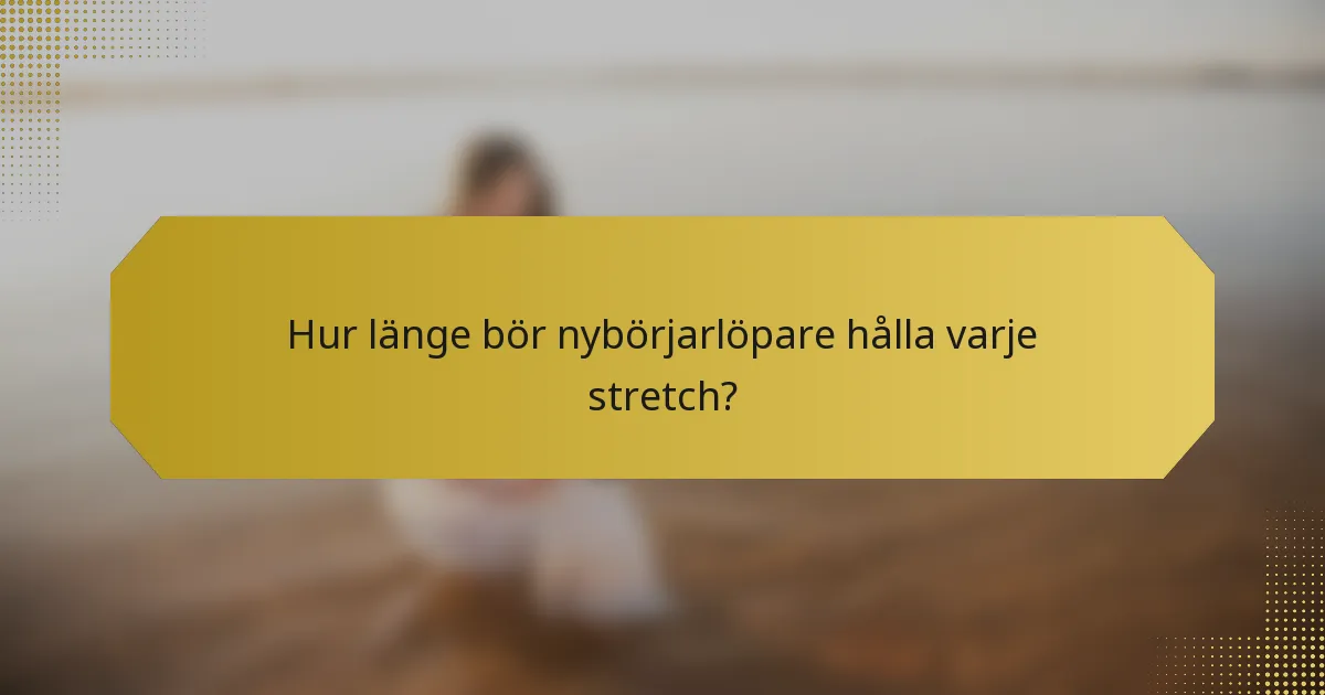 Hur länge bör nybörjarlöpare hålla varje stretch?
