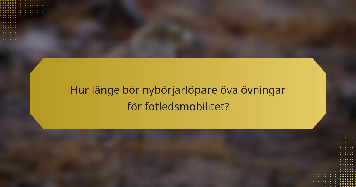 Hur länge bör nybörjarlöpare öva övningar för fotledsmobilitet?