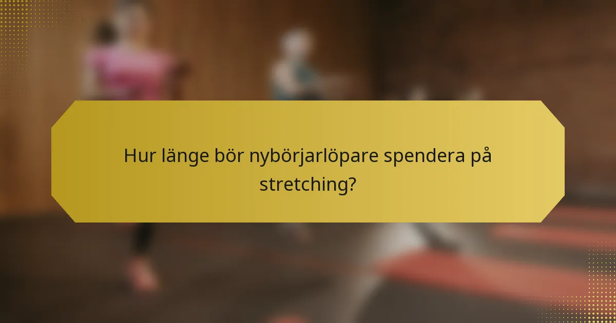 Hur länge bör nybörjarlöpare spendera på stretching?