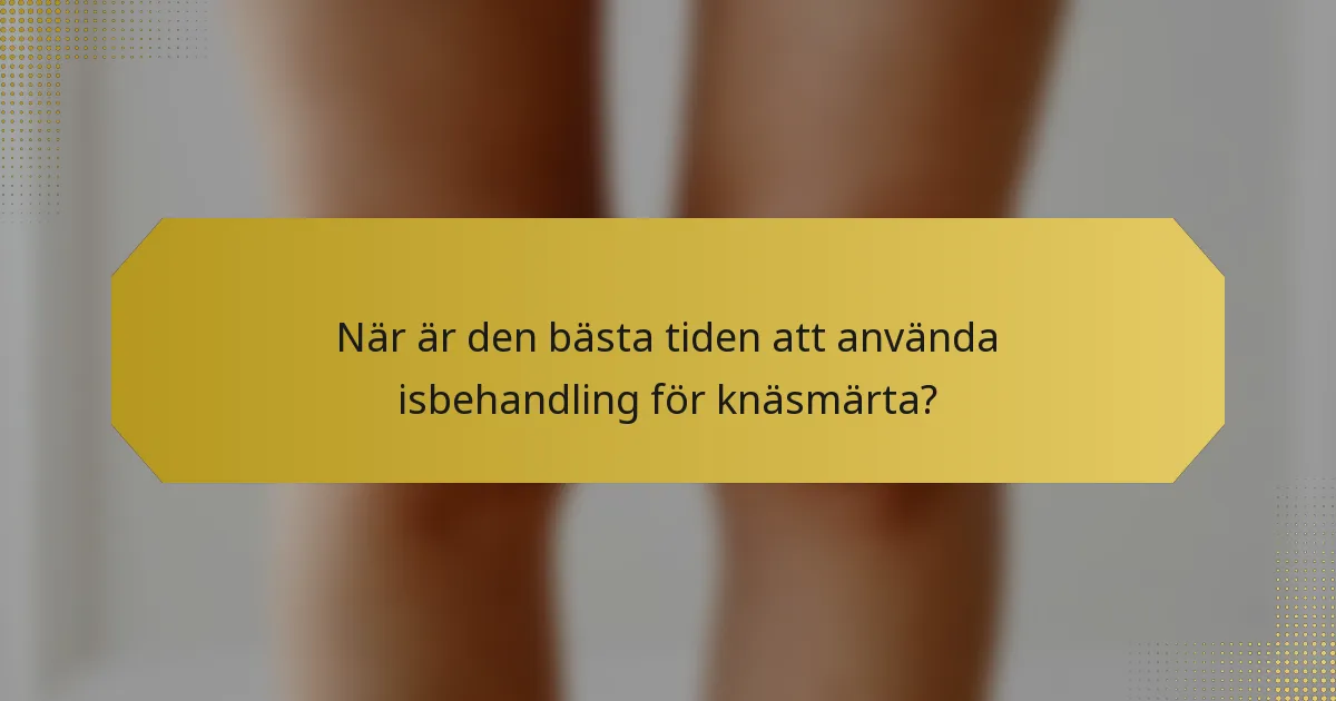 När är den bästa tiden att använda isbehandling för knäsmärta?