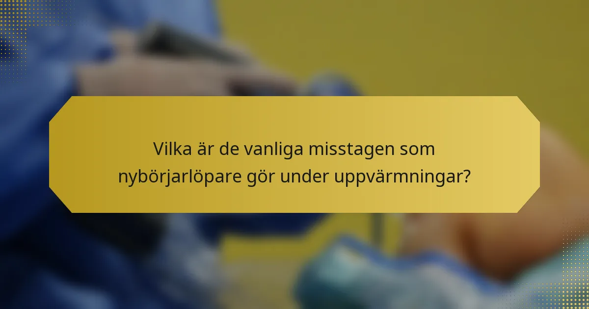 Vilka är de vanliga misstagen som nybörjarlöpare gör under uppvärmningar?