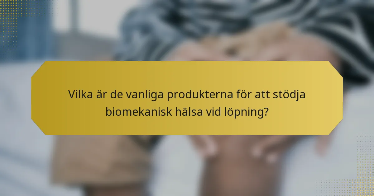 Vilka är de vanliga produkterna för att stödja biomekanisk hälsa vid löpning?