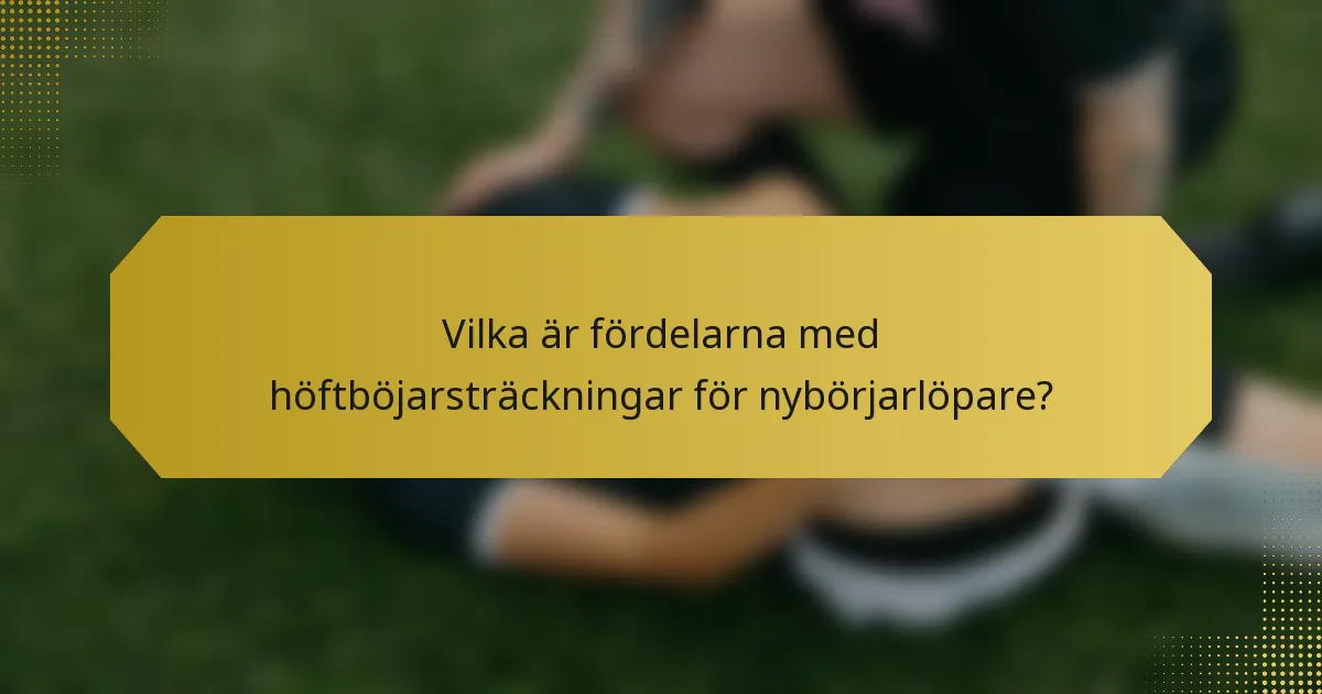 Vilka är fördelarna med höftböjarsträckningar för nybörjarlöpare?