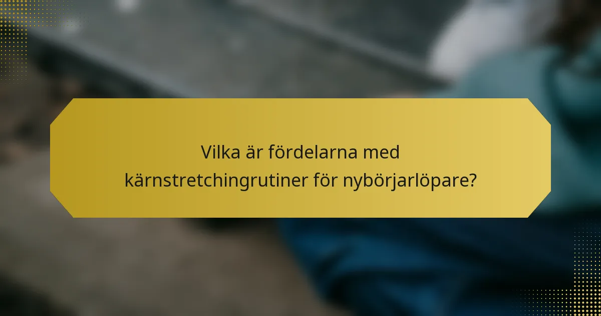 Vilka är fördelarna med kärnstretchingrutiner för nybörjarlöpare?