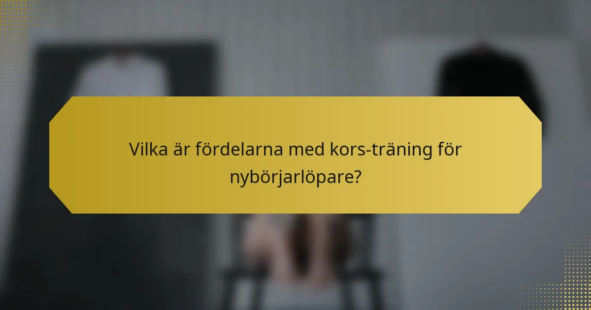 Vilka är fördelarna med kors-träning för nybörjarlöpare?