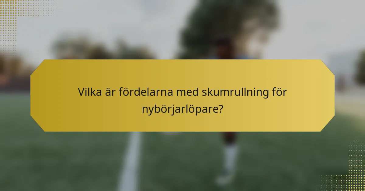 Vilka är fördelarna med skumrullning för nybörjarlöpare?