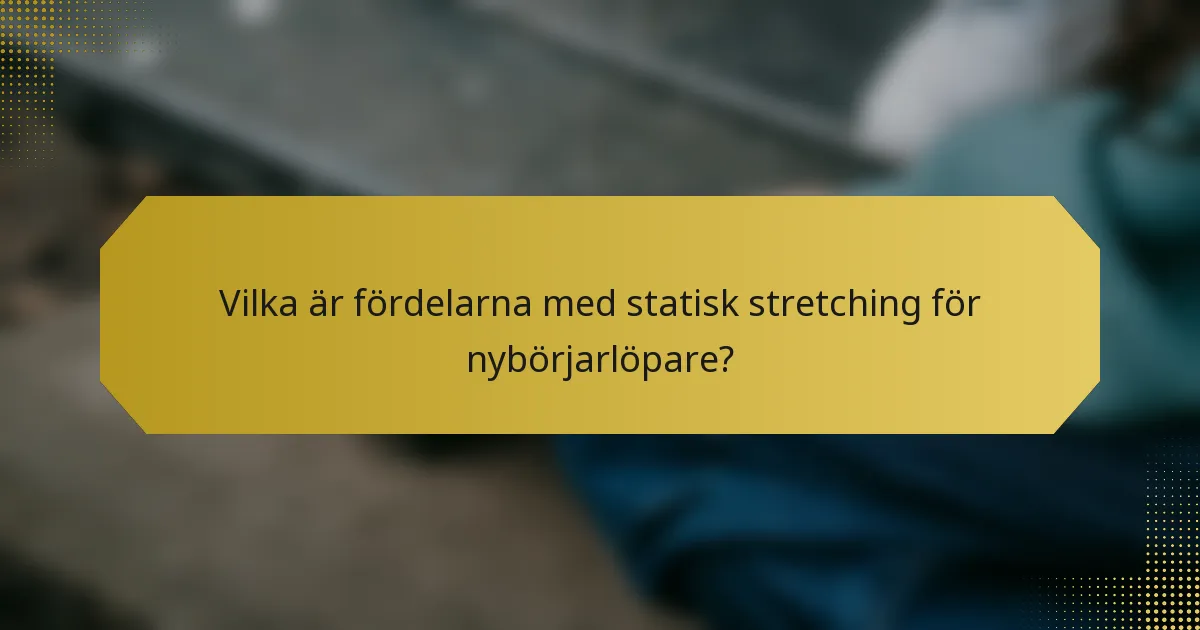 Vilka är fördelarna med statisk stretching för nybörjarlöpare?