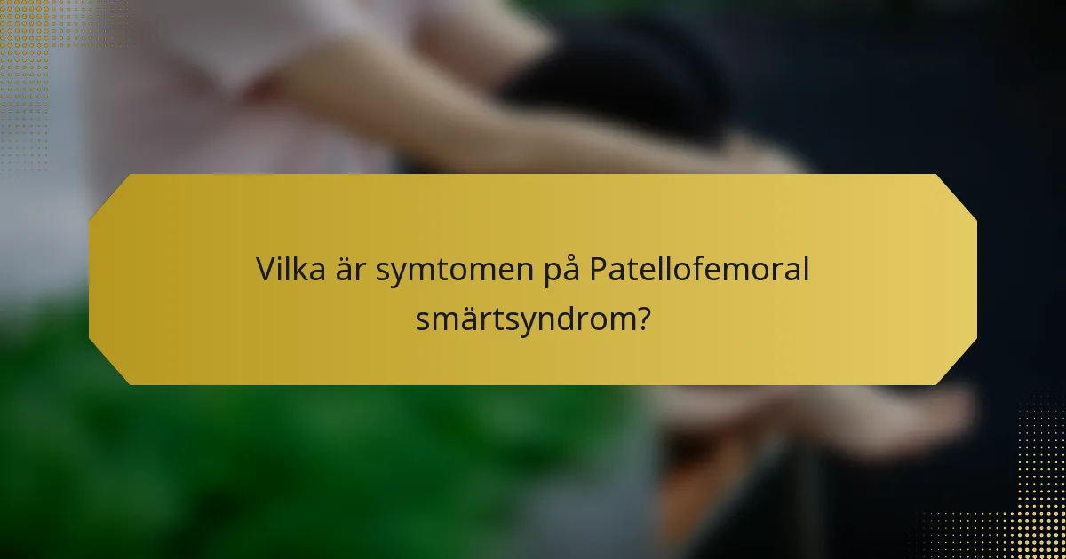 Vilka är symtomen på Patellofemoral smärtsyndrom?