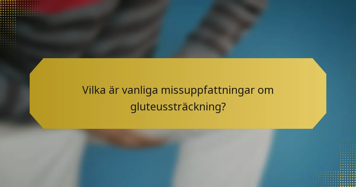 Vilka är vanliga missuppfattningar om gluteussträckning?