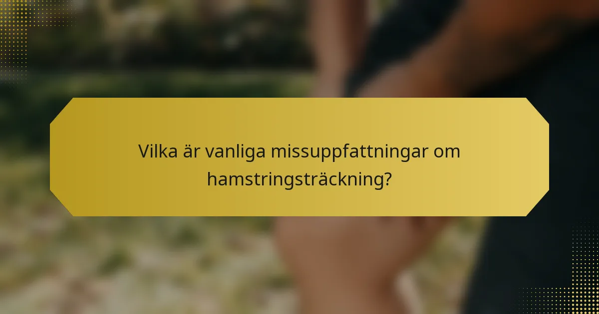 Vilka är vanliga missuppfattningar om hamstringsträckning?