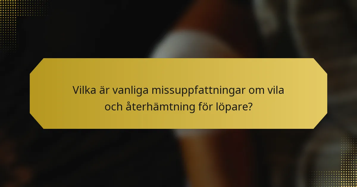 Vilka är vanliga missuppfattningar om vila och återhämtning för löpare?