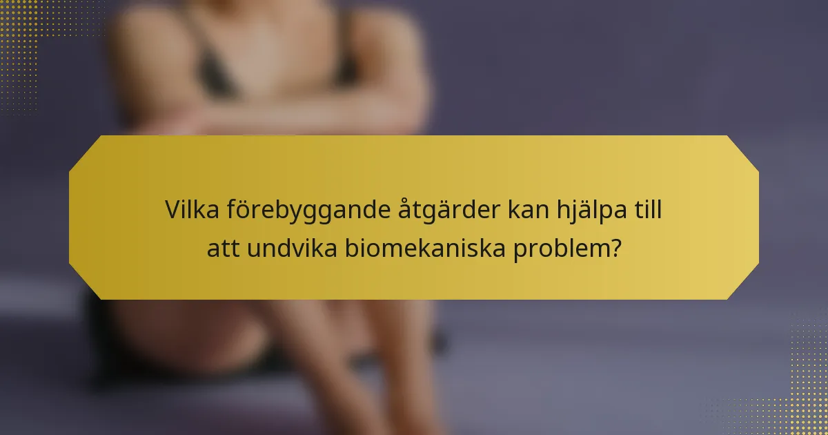 Vilka förebyggande åtgärder kan hjälpa till att undvika biomekaniska problem?