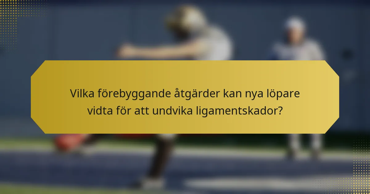 Vilka förebyggande åtgärder kan nya löpare vidta för att undvika ligamentskador?