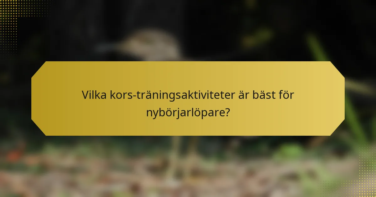 Vilka kors-träningsaktiviteter är bäst för nybörjarlöpare?