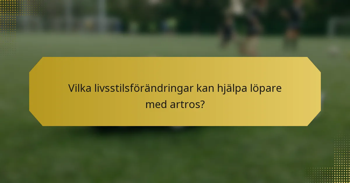 Vilka livsstilsförändringar kan hjälpa löpare med artros?