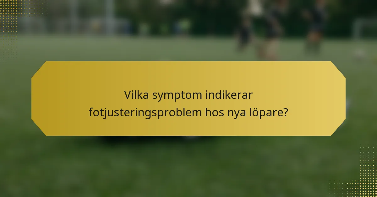 Vilka symptom indikerar fotjusteringsproblem hos nya löpare?
