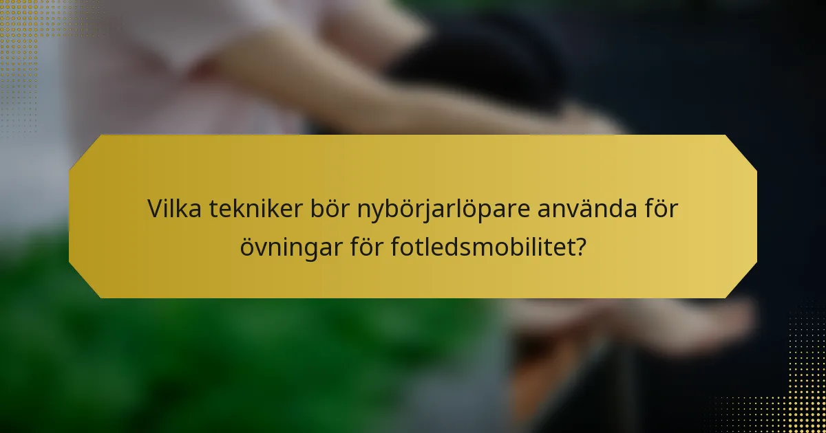 Vilka tekniker bör nybörjarlöpare använda för övningar för fotledsmobilitet?