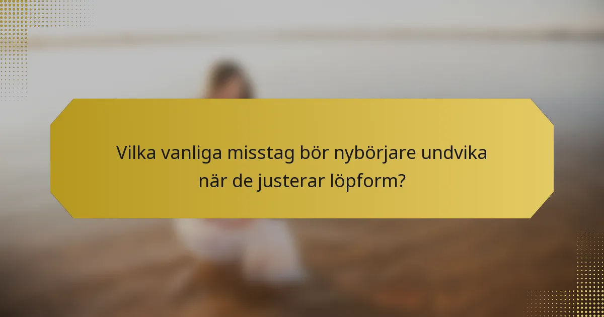 Vilka vanliga misstag bör nybörjare undvika när de justerar löpform?