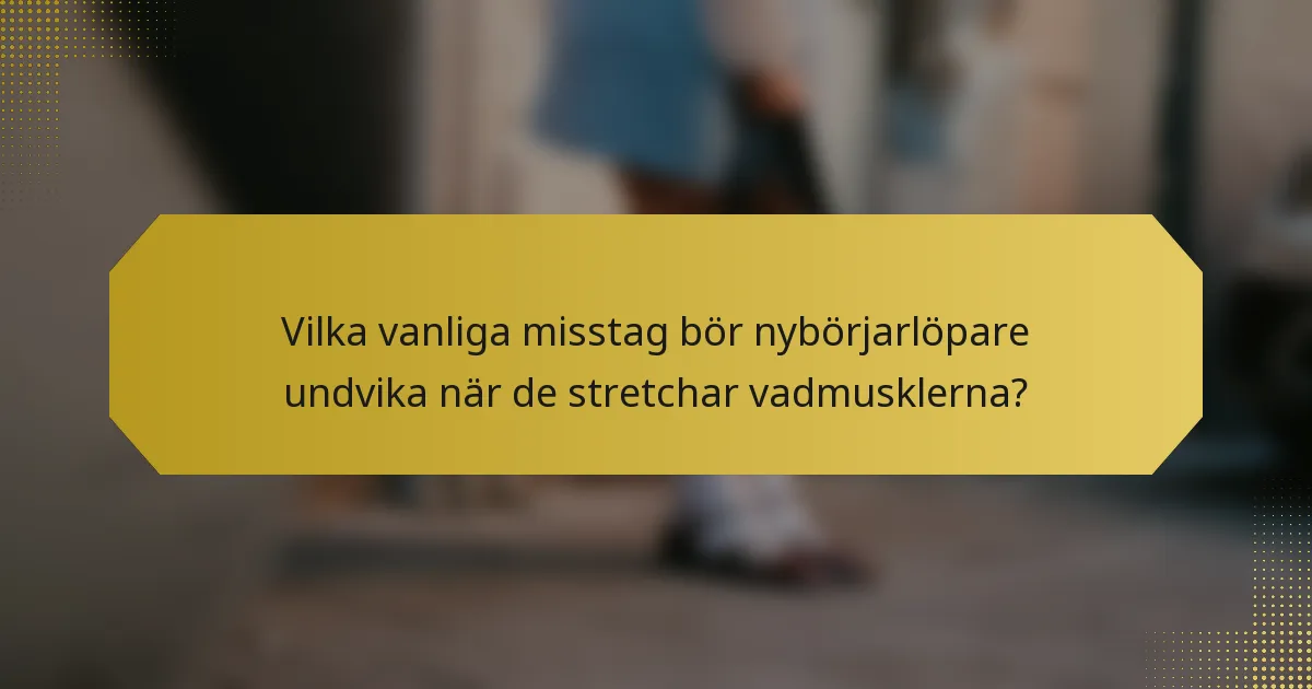 Vilka vanliga misstag bör nybörjarlöpare undvika när de stretchar vadmusklerna?