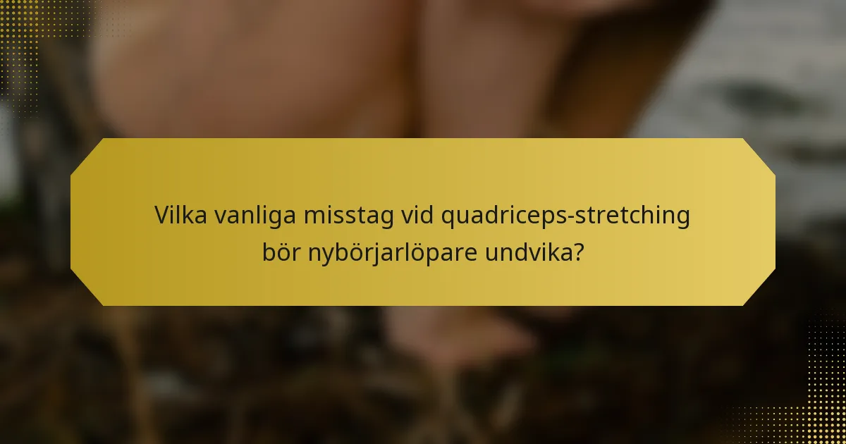 Vilka vanliga misstag vid quadriceps-stretching bör nybörjarlöpare undvika?