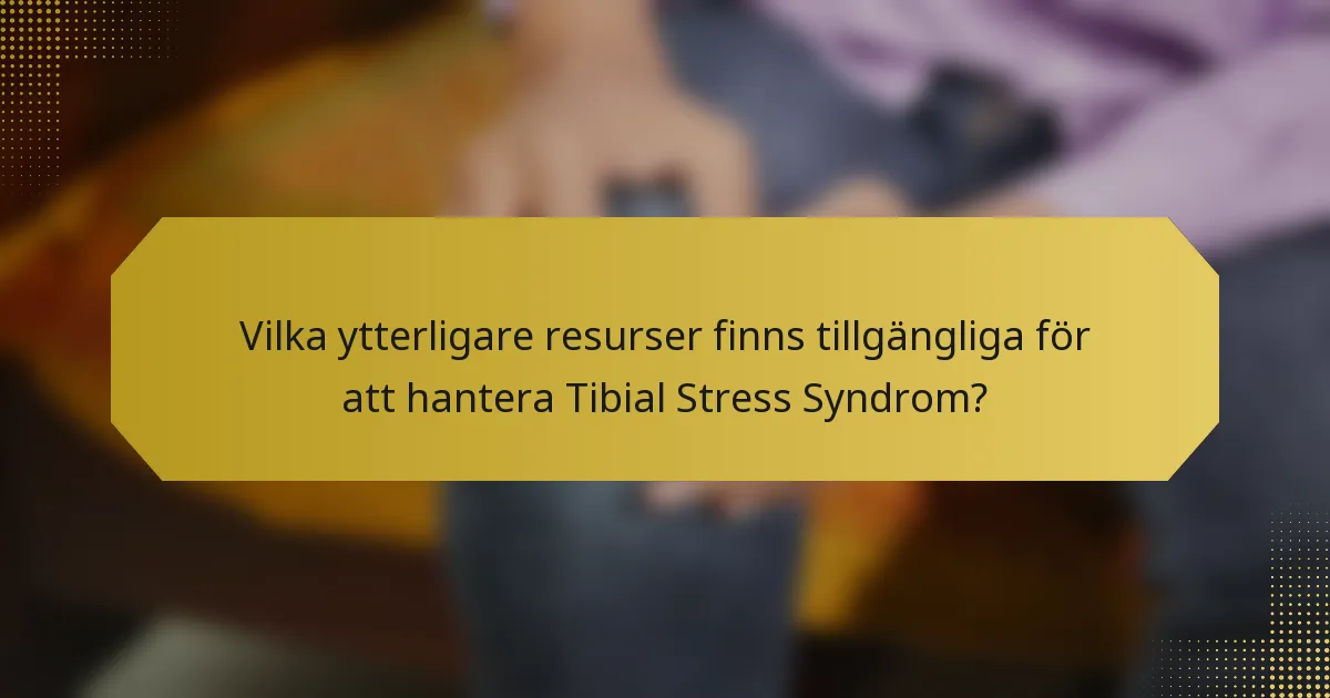 Vilka ytterligare resurser finns tillgängliga för att hantera Tibial Stress Syndrom?
