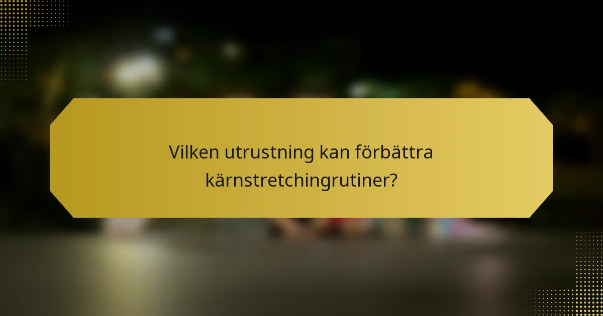 Vilken utrustning kan förbättra kärnstretchingrutiner?